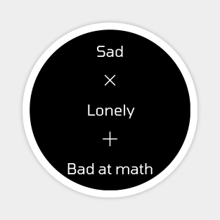 Sad Lonely and Bad at Math Magnet